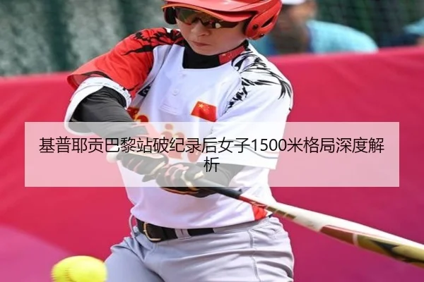 基普耶贡巴黎站破纪录后女子1500米格局深度解析