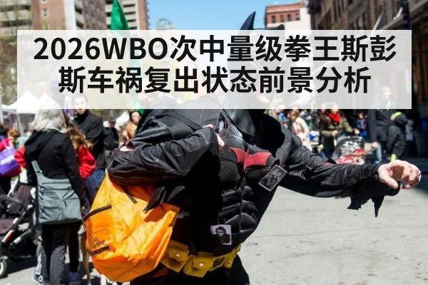 2026WBO次中量级拳王斯彭斯车祸复出状态前景分析