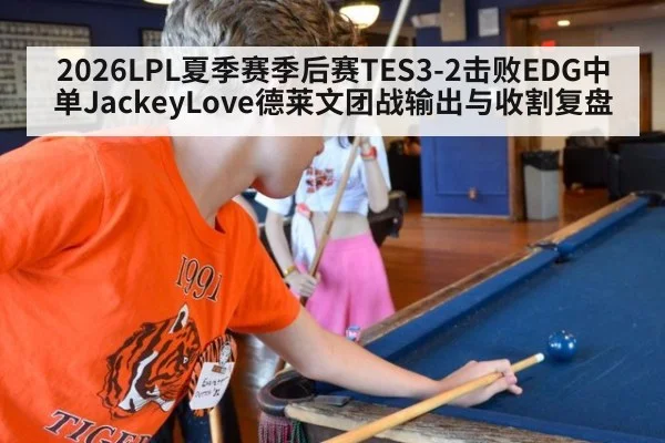 2026LPL夏季赛季后赛TES3-2击败EDG中单JackeyLove德莱文团战输出与收割复盘