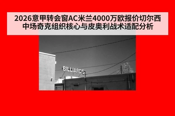 2026意甲转会窗AC米兰4000万欧报价切尔西中场奇克组织核心与皮奥利战术适配分析