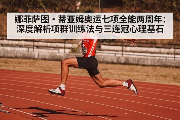 娜菲萨图·蒂亚姆奥运七项全能两周年：深度解析项群训练法与三连冠心理基石