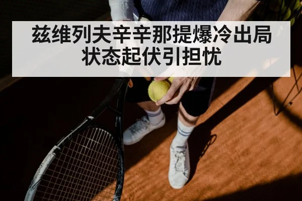 兹维列夫辛辛那提爆冷出局 状态起伏引担忧