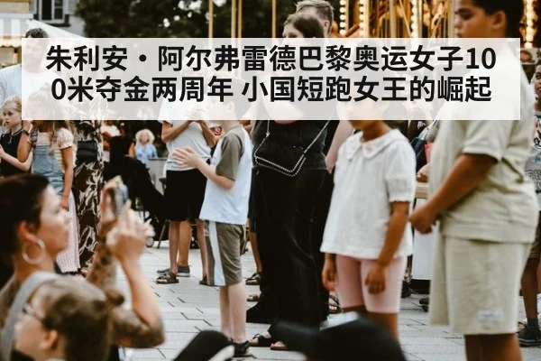 朱利安·阿尔弗雷德巴黎奥运女子100米夺金两周年 小国短跑女王的崛起